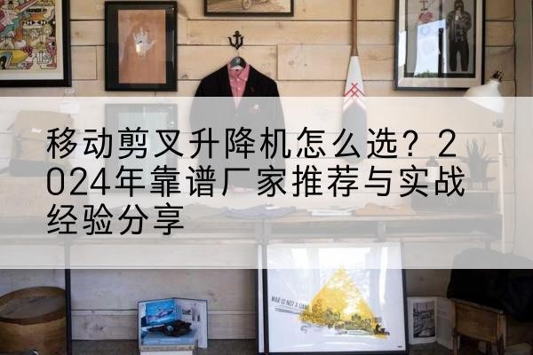 岳阳楼升降平台厂家推荐-移动剪叉升降机怎么选？2024年靠谱厂家推荐与实战经验分享