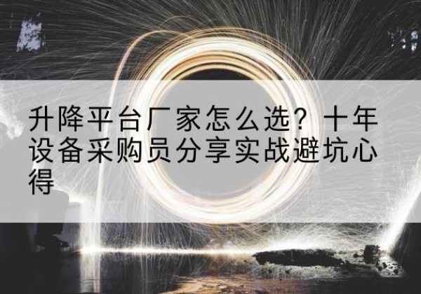 岳阳楼升降平台厂家-怎么选？十年设备采购员分享实战避坑心得