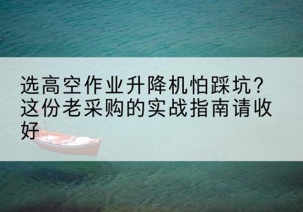 岳阳楼高空作业升降机厂家推荐-选高空作业升降机怕踩坑？这份老采购的实战指南请收好