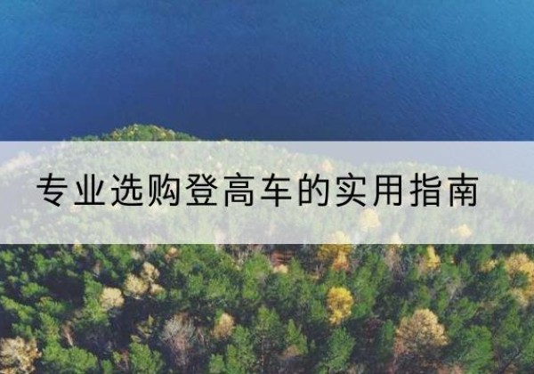 岳阳楼电动登高车厂家推荐-专业选购登高车的实用指南