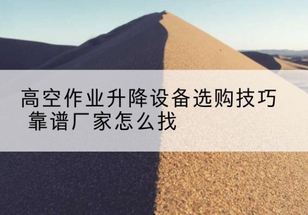 岳阳楼电动升降平台厂家推荐-高空作业升降设备选购技巧 靠谱厂家怎么找
