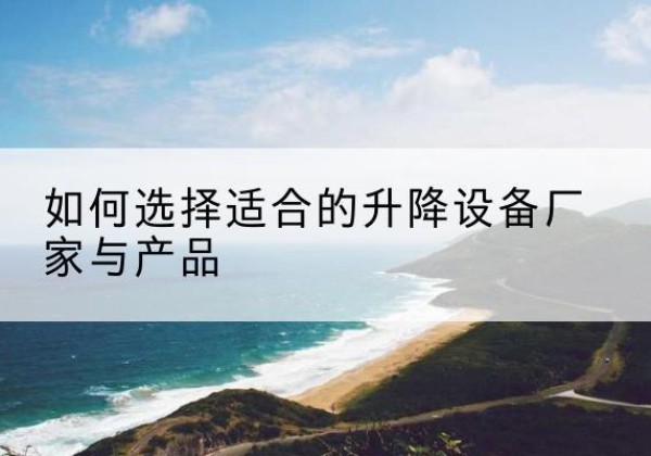 岳阳楼电动升降平台厂家-如何选择适合的升降设备厂家与产品